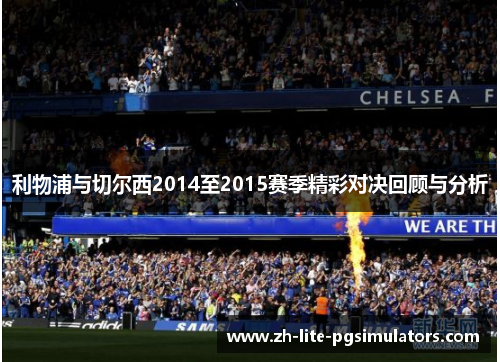 利物浦与切尔西2014至2015赛季精彩对决回顾与分析