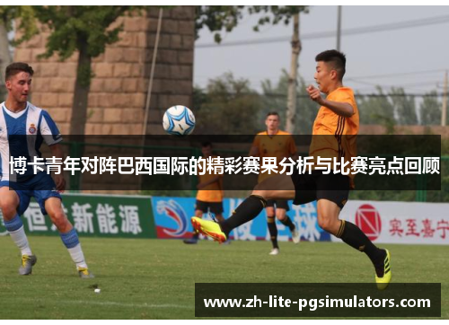 博卡青年对阵巴西国际的精彩赛果分析与比赛亮点回顾