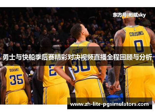 勇士与快船季后赛精彩对决视频直播全程回顾与分析