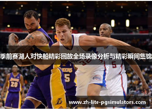 季前赛湖人对快船精彩回放全场录像分析与精彩瞬间集锦