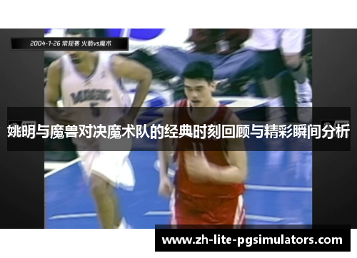 姚明与魔兽对决魔术队的经典时刻回顾与精彩瞬间分析