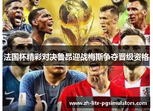 法国杯精彩对决鲁昂迎战梅斯争夺晋级资格