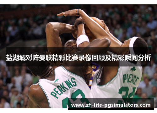 盐湖城对阵曼联精彩比赛录像回顾及精彩瞬间分析