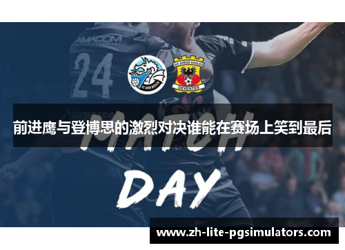 前进鹰与登博思的激烈对决谁能在赛场上笑到最后
