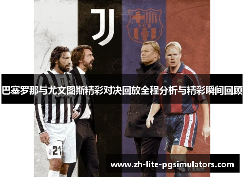 巴塞罗那与尤文图斯精彩对决回放全程分析与精彩瞬间回顾